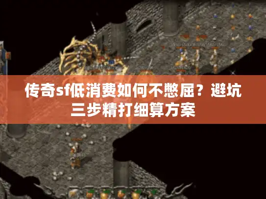 传奇sf低消费如何不憋屈？避坑三步精打细算方案