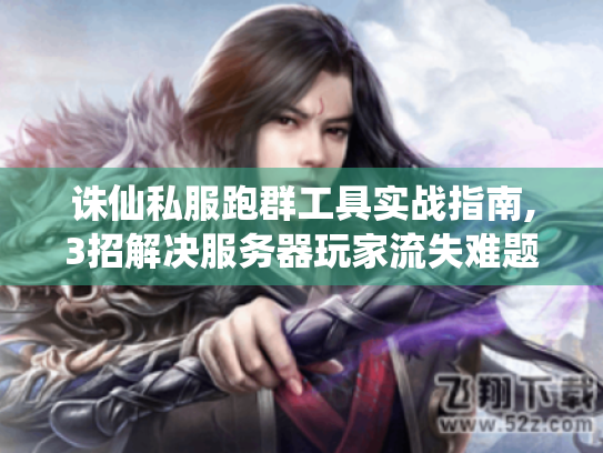 诛仙私服跑群工具实战指南,3招解决服务器玩家流失难题