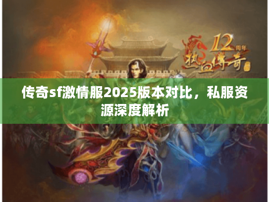 传奇sf激情服2025版本对比,私服资源深度解析 传奇sf激情服2025版本对比,私服资源深度解析