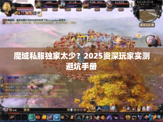 魔域私服独家太少?2025资深玩家实测避坑手册 魔域私服独家太少?2025资深玩家实测避坑手册