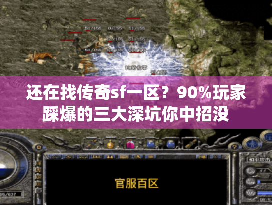 还在找传奇sf一区?90%玩家踩爆的三大深坑你中招没 还在找传奇sf一区?90%玩家踩爆的三大深坑你中招没