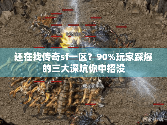 还在找传奇sf一区?90%玩家踩爆的三大深坑你中招没 还在找传奇sf一区?90%玩家踩爆的三大深坑你中招没