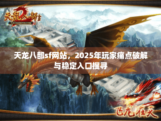 天龙八部sf网站,2025年玩家痛点破解与稳定入口搜寻 天龙八部sf网站,2025年玩家痛点破解与稳定入口搜寻