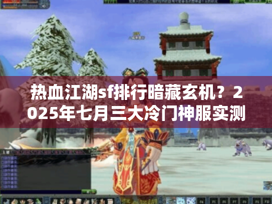 热血江湖sf排行暗藏玄机?2025年七月三大冷门神服实测 热血江湖sf排行暗藏玄机?2025年七月三大冷门神服实测