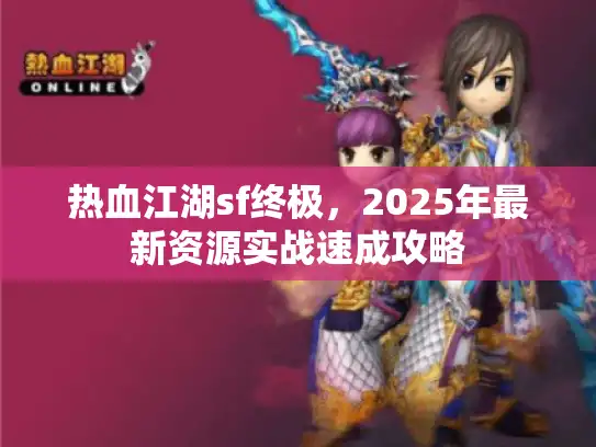 热血江湖sf终极,2025年最新资源实战速成攻略 热血江湖sf终极,2025年最新资源实战速成攻略