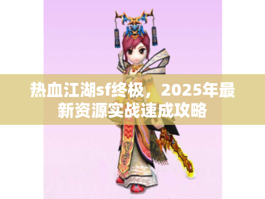热血江湖sf终极,2025年最新资源实战速成攻略 热血江湖sf终极,2025年最新资源实战速成攻略