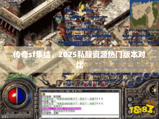 传奇sf集结,2025私服资源热门版本对比 传奇sf集结,2025私服资源热门版本对比