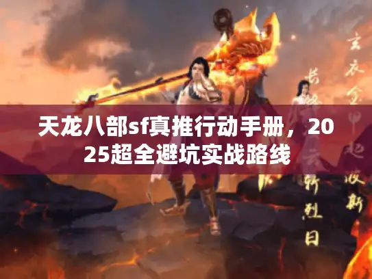 天龙八部sf真推行动手册,2025超全避坑实战路线 天龙八部sf真推行动手册,2025超全避坑实战路线