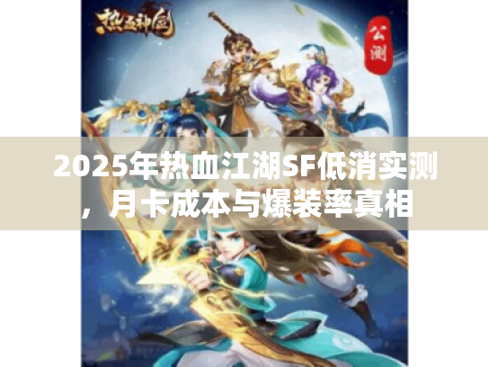 2025年热血江湖SF低消实测，月卡成本与爆装率真相