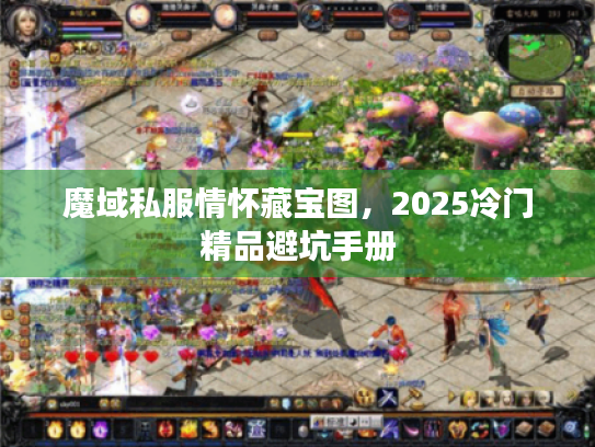 魔域私服情怀藏宝图,2025冷门精品避坑手册 魔域私服情怀藏宝图,2025冷门精品避坑手册