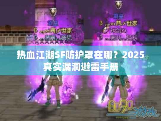 热血江湖SF防护罩在哪?2025真实漏洞避雷手册 热血江湖SF防护罩在哪?2025真实漏洞避雷手册