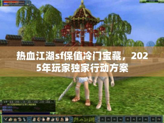 热血江湖sf保值冷门宝藏,2025年玩家独家行动方案 热血江湖sf保值冷门宝藏,2025年玩家独家行动方案
