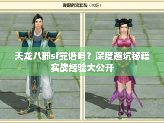 天龙八部sf靠谱吗?深度避坑秘籍实战经验大公开 天龙八部sf靠谱吗?深度避坑秘籍实战经验大公开