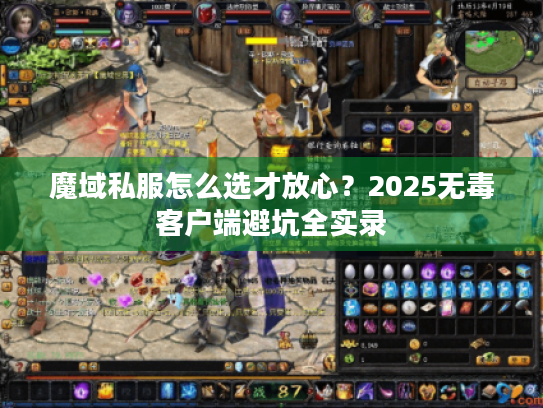 魔域私服怎么选才放心?2025无毒客户端避坑全实录 魔域私服怎么选才放心?2025无毒客户端避坑全实录