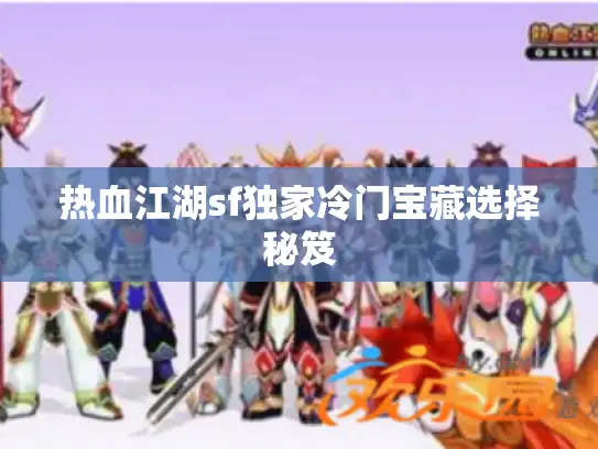 热血江湖sf独家冷门宝藏选择秘笈