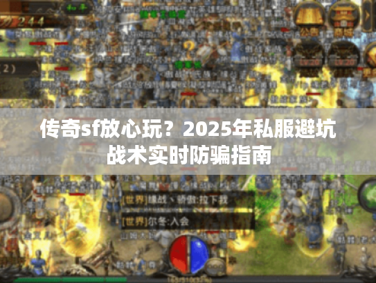传奇sf放心玩？2025年私服避坑战术实时防骗指南