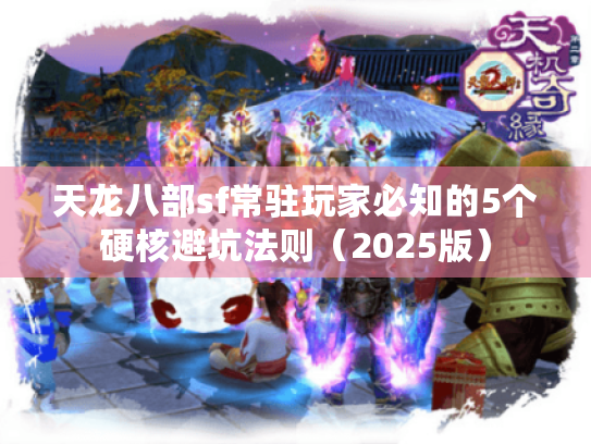 天龙八部sf常驻玩家必知的5个硬核避坑法则(2025版) 天龙八部sf常驻玩家必知的5个硬核避坑法则(2025版)