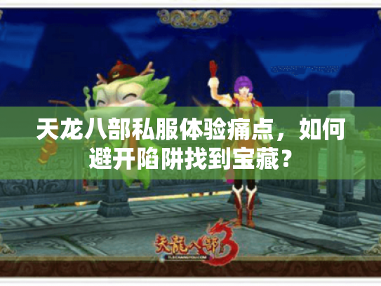 天龙八部私服体验痛点,如何避开陷阱找到宝藏? 天龙八部私服体验痛点,如何避开陷阱找到宝藏?