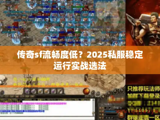 传奇sf流畅度低?2025私服稳定运行实战选法 传奇sf流畅度低?2025私服稳定运行实战选法