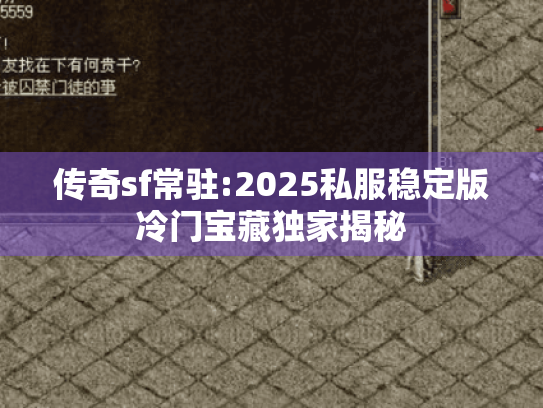 传奇sf常驻:2025私服稳定版冷门宝藏独家揭秘