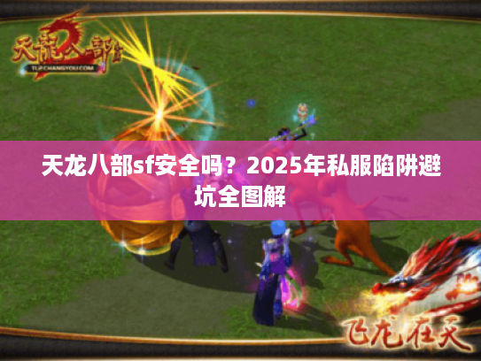 天龙八部sf安全吗?2025年私服陷阱避坑全图解 天龙八部sf安全吗?2025年私服陷阱避坑全图解