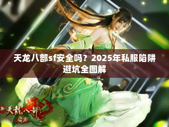 天龙八部sf安全吗?2025年私服陷阱避坑全图解 天龙八部sf安全吗?2025年私服陷阱避坑全图解