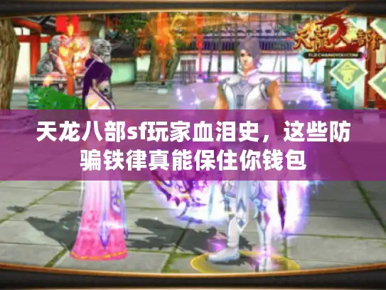 天龙八部sf玩家血泪史，这些防骗铁律真能保住你钱包