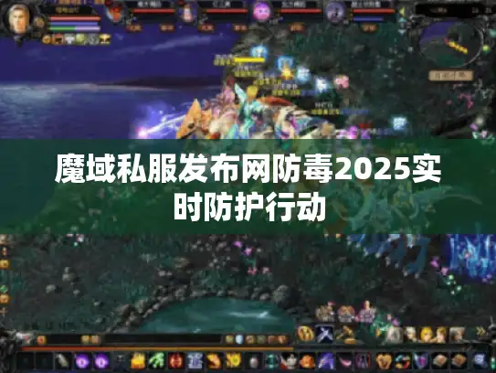 魔域私服发布网防毒2025实时防护行动 魔域私服发布网防毒2025实时防护行动