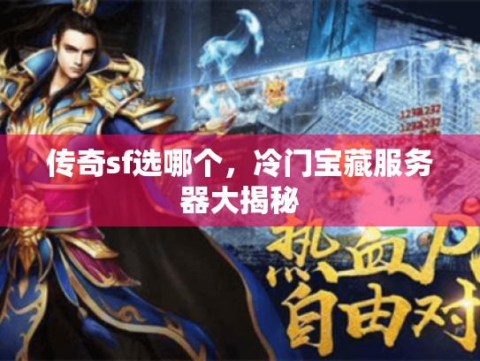 传奇sf选哪个,冷门宝藏服务器大揭秘 传奇sf选哪个,冷门宝藏服务器大揭秘