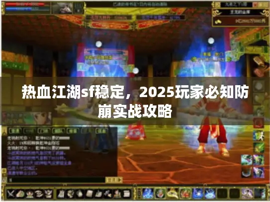 热血江湖sf稳定，2025玩家必知防崩实战攻略