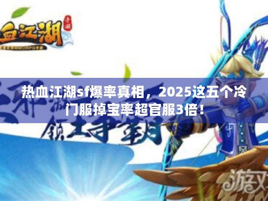 热血江湖sf爆率真相,2025这五个冷门服掉宝率超官服3倍! 热血江湖sf爆率真相,2025这五个冷门服掉宝率超官服3倍!