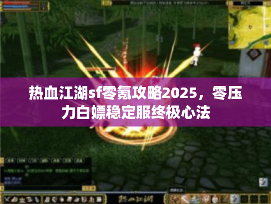 热血江湖sf零氪攻略2025，零压力白嫖稳定服终极心法