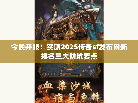 今晚开服！实测2025传奇sf发布网新排名三大防坑要点