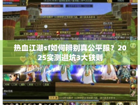 热血江湖sf如何辨别真公平服？2025实测避坑3大铁则