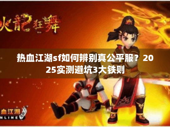 热血江湖sf如何辨别真公平服？2025实测避坑3大铁则