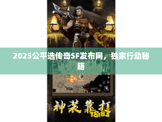2025公平选传奇SF发布网,独家行动秘籍 2025公平选传奇SF发布网,独家行动秘籍