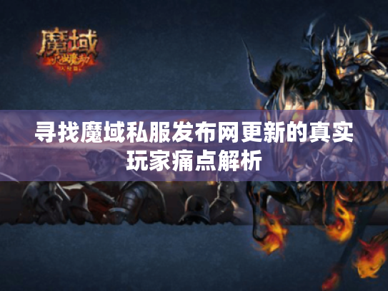 寻找魔域私服发布网更新的真实玩家痛点解析 寻找魔域私服发布网更新的真实玩家痛点解析