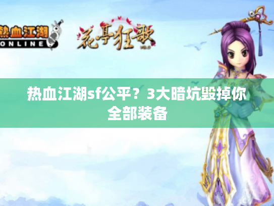 热血江湖sf公平?3大暗坑毁掉你全部装备 热血江湖sf公平?3大暗坑毁掉你全部装备