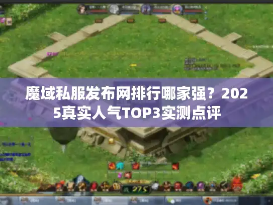 魔域私服发布网排行哪家强?2025真实人气TOP3实测点评 魔域私服发布网排行哪家强?2025真实人气TOP3实测点评