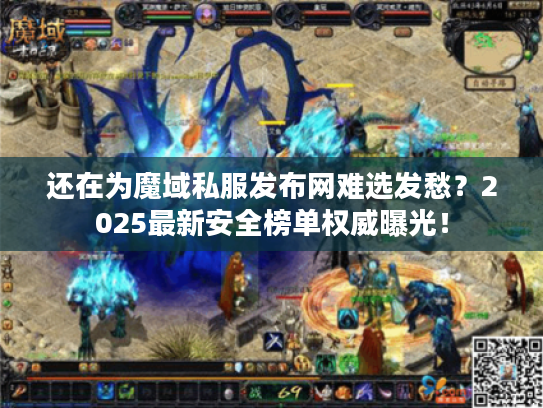 还在为魔域私服发布网难选发愁？2025最新安全榜单权威曝光！