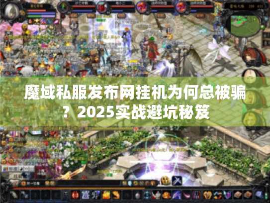 魔域私服发布网挂机为何总被骗？2025实战避坑秘笈