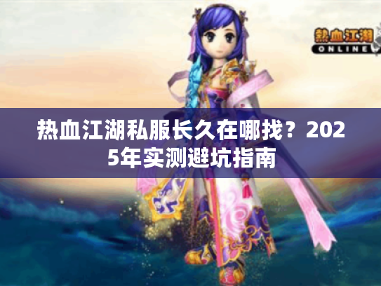 热血江湖私服长久在哪找？2025年实测避坑指南