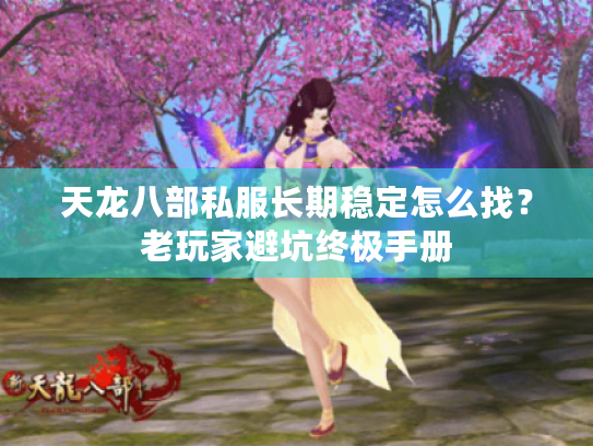 天龙八部私服长期稳定怎么找？老玩家避坑终极手册