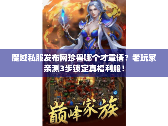 魔域私服发布网珍兽哪个才靠谱？老玩家亲测3步锁定真福利服！