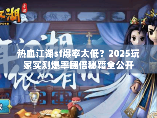 热血江湖sf爆率太低？2025玩家实测爆率翻倍秘籍全公开