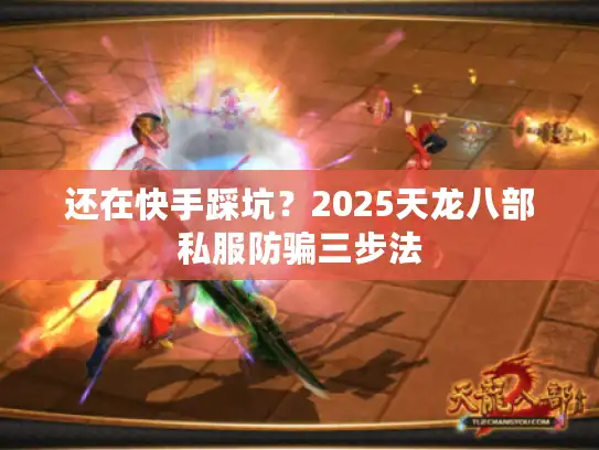 还在快手踩坑？2025天龙八部私服防骗三步法