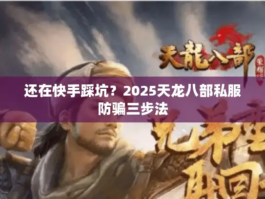 还在快手踩坑？2025天龙八部私服防骗三步法