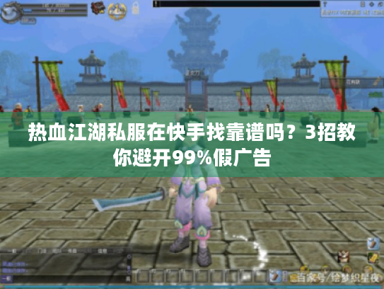 热血江湖私服在快手找靠谱吗?3招教你避开99%假广告 热血江湖私服在快手找靠谱吗?3招教你避开99%假广告