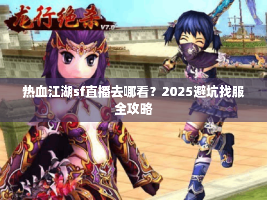 热血江湖sf直播去哪看?2025避坑找服全攻略 热血江湖sf直播去哪看?2025避坑找服全攻略