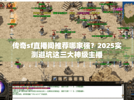传奇sf直播间推荐哪家强?2025实测避坑这三大神级主播 传奇sf直播间推荐哪家强?2025实测避坑这三大神级主播
